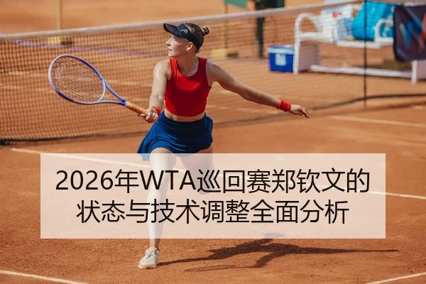 2026年WTA巡回赛郑钦文的状态与技术调整全面分析