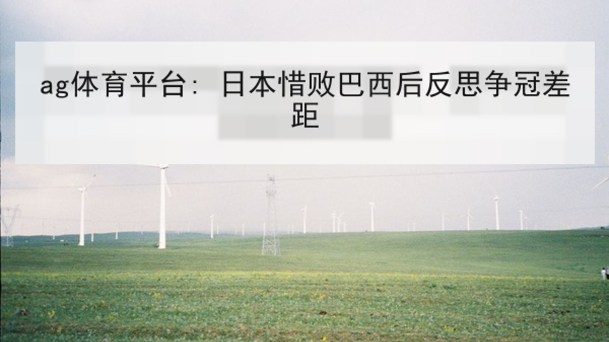 ag体育平台: 日本惜败巴西后反思争冠差距