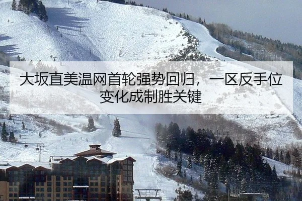 大坂直美温网首轮强势回归，一区反手位变化成制胜关键